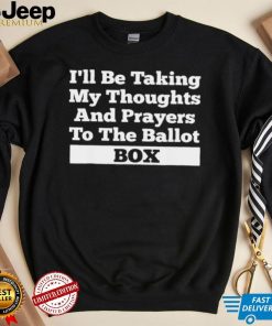 I’ll be taking my thoughts and prayer to the ballot box shirt