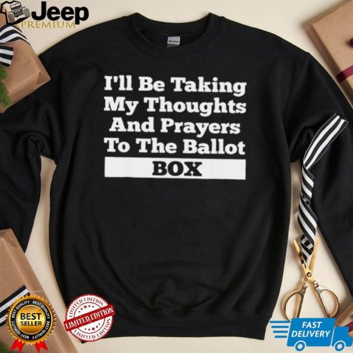 I’ll be taking my thoughts and prayer to the ballot box shirt