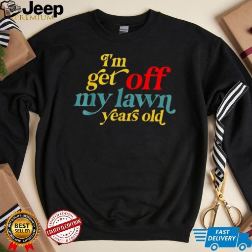 I’m Get Off My Lawn Years Old Saying Old Over The Hill Shirt