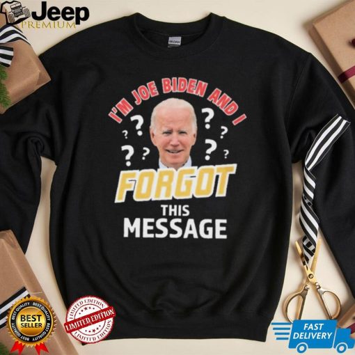 I’m Joe Biden And I Forgot This Message T shirt