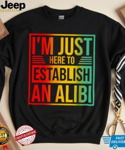 I’m Just Here To Establish An Alibi Shirt