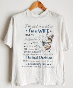 I’m not a widow I’m a wife to a husband with wings all I want is for him in heaven T Shirt