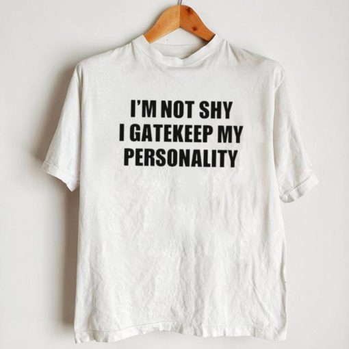 I’m not shy I gatekeep my personality shirt