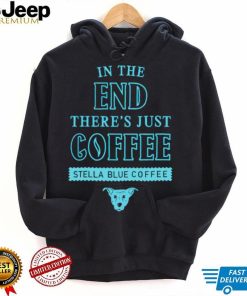 In the end there’s just coffee Stella Blue Coffee shirt