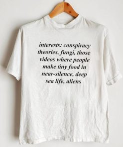 Interests conspiracy theories fungi those videos where people shirt