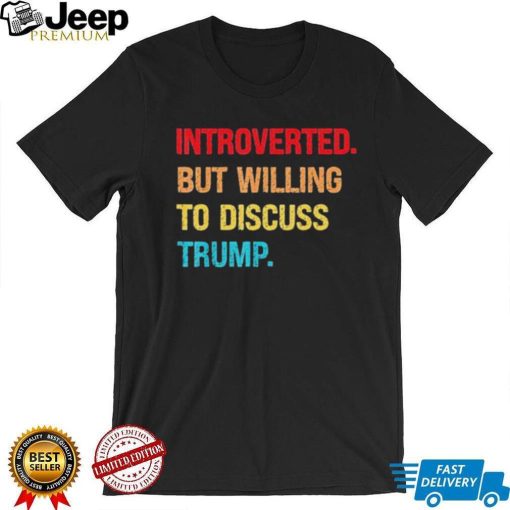 Introverted But Willing To Discuss Trump Shirt