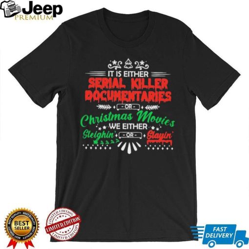 It Is Either Serial Killer Documentaries Or Christmas Movies We Either Sleighin Or Slayin Shirt