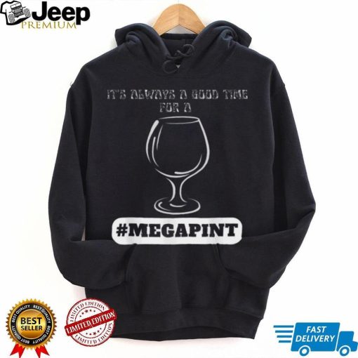 It’s Always A Good Time For A Mega Pint Shirt