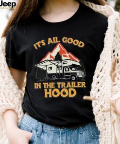 Its all good in the trailer hood adventure nature 2022 shirt