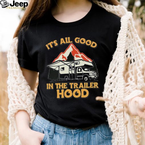 Its all good in the trailer hood adventure nature 2022 shirt