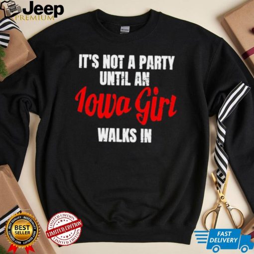 It’s not a party until an iowa girl walks in shirt