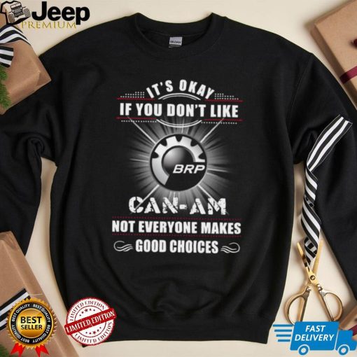 It’s okay if you don’t like can am not everyone makes good choices logo shirt