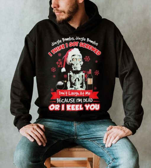 Jeff Dunham Santa Jingle Bombs Jingle Bombs I Think Got Screwed Don’t Laugh At Me Because I’m Dead Or I Keel You Shirt