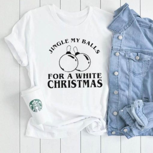 Jingle My Balls For A White Christmas Shirt