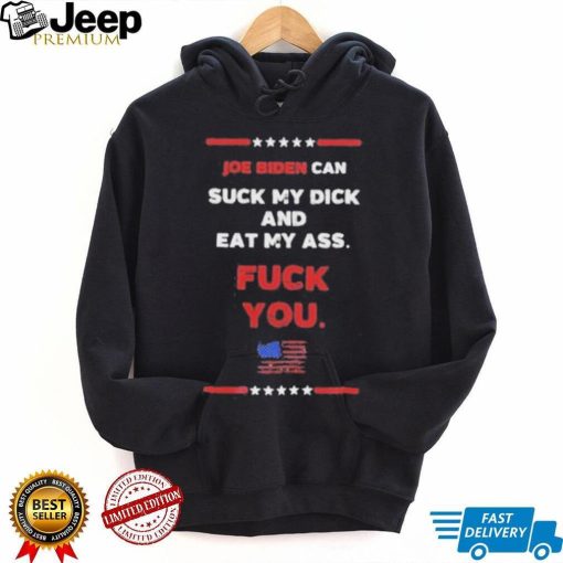 Joe Biden Can Suck My Dick And Eat My Ass Fuck You Shirt