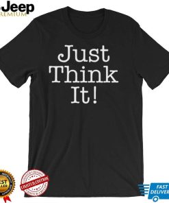 Just Think It All He Has To Do Is Think About It  Donald Trump T Shirt