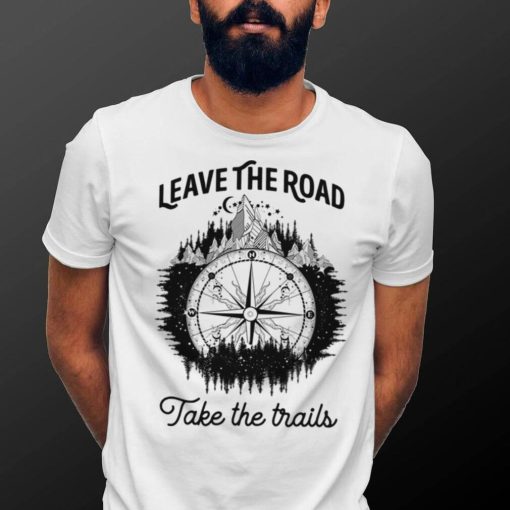 Leave The Road Take The Trails Shirt