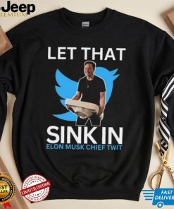 Let That Sink In Elon Musk Chief Twit Shirt