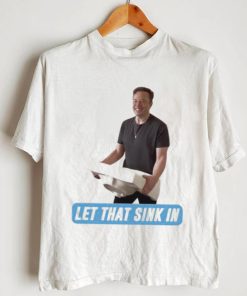 Let That Sink In Elon Musk Twitter Shirt