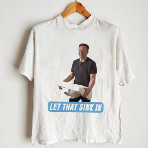 Let That Sink In Elon Musk Twitter Shirt