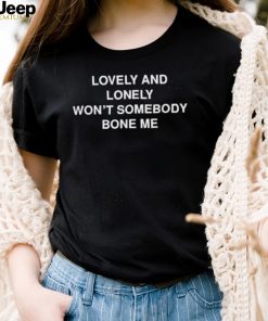 Lovely and lonely won’t somebody bone me T Shirt