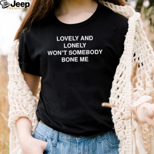 Lovely and lonely won’t somebody bone me T Shirt