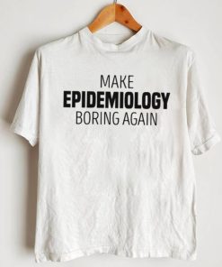 Make epidemiology boring again T shirt