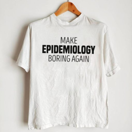 Make epidemiology boring again T shirt