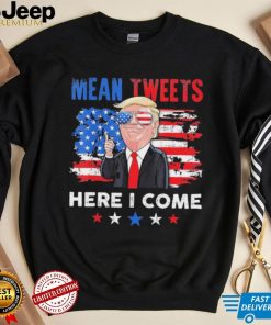 Mean Tweets Here I Come Trump Quote T Shirt