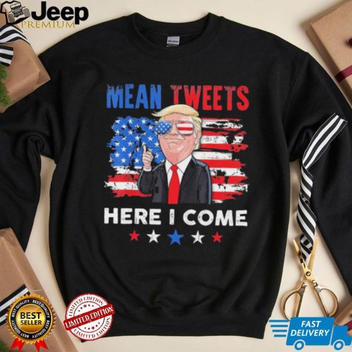 Mean Tweets Here I Come Trump Quote T Shirt