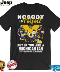 Michigan Wolverines Nobody Is Perfect But If You Are A Michigan Fan You’re Pretty Damn Close Shirt