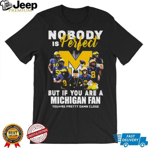 Michigan Wolverines Nobody Is Perfect But If You Are A Michigan Fan You’re Pretty Damn Close Shirt