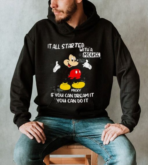 Mickey Mouse it all started with a mouse if you can dream it you can do it shirt