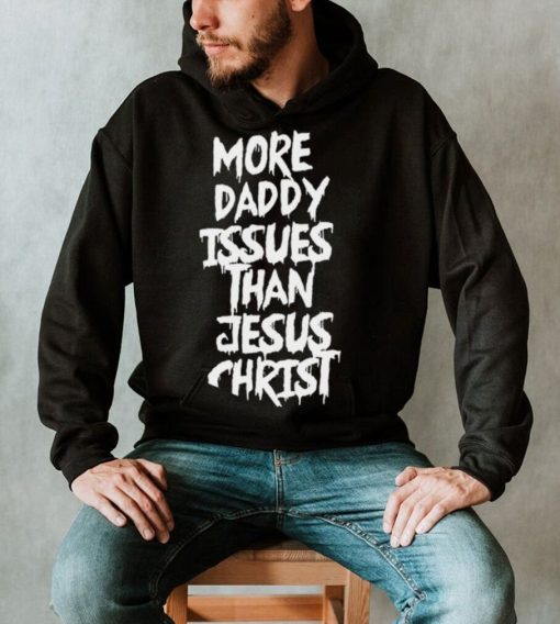 More daddy issues than Jesus Christ 2022 shirt