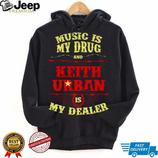 Music Is My Drug And Keith Urban Is My Dealer shirt