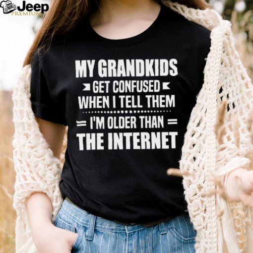 My Grandkids Get Confused When I Tell Them I’m Older Than The Internet Wshirt