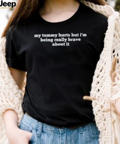 My tummy hurts but I’m being really brave about it funny text shirt