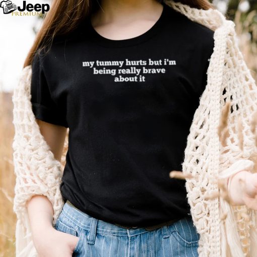 My tummy hurts but I’m being really brave about it funny text shirt