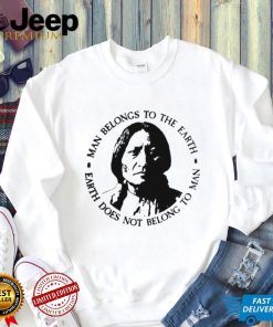 Native American Man Belongs To The Earth Does Not Belong To Man T shirt