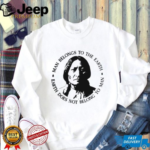 Native American Man Belongs To The Earth Does Not Belong To Man T shirt