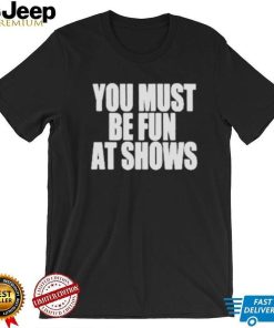 Neopunkfm Merch You Must Be Fun At Shows shirt