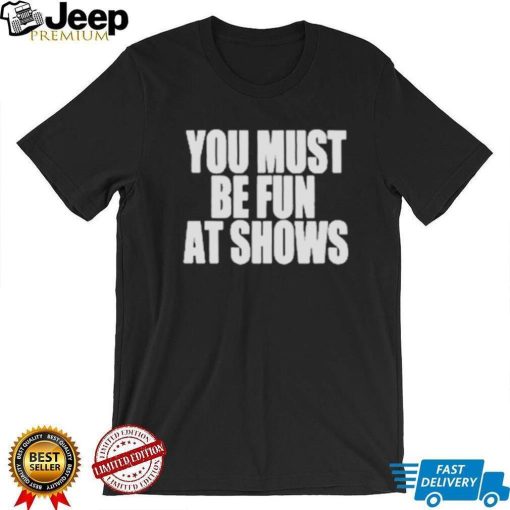 Neopunkfm Merch You Must Be Fun At Shows shirt