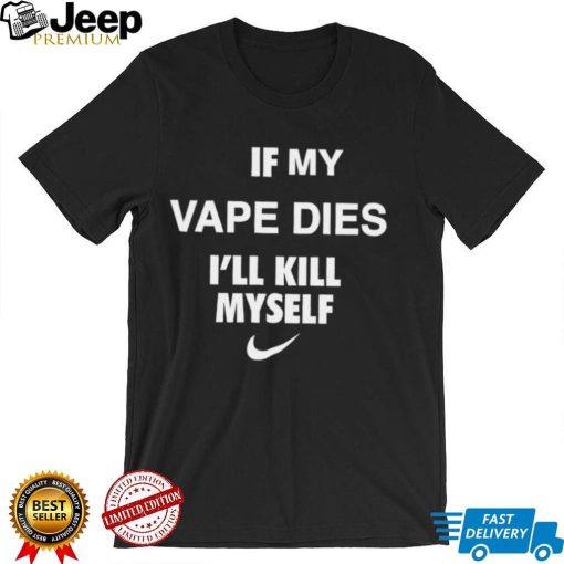 Nike if my vape dies Ill kill myself shirt0