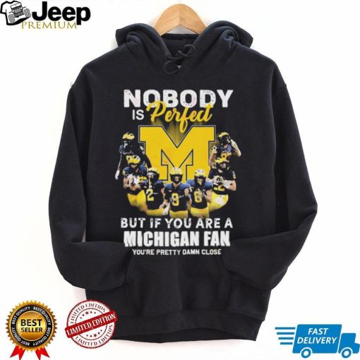 Nobody Is Perfect But If You Are A Michigan Wolverines Fan You’re Pretty Damn Close Shirt