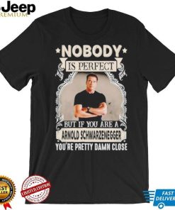 Nobody is perfect but if you are a Arnold Schwarzenegger T Shirt