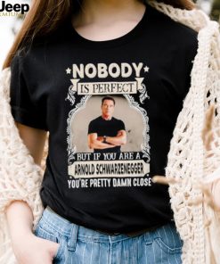 Nobody is perfect but if you are a Arnold Schwarzenegger T Shirt