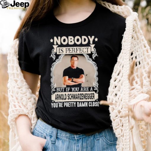 Nobody is perfect but if you are a Arnold Schwarzenegger T Shirt