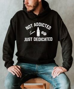 Not Addicted Just Dedicated Shirt