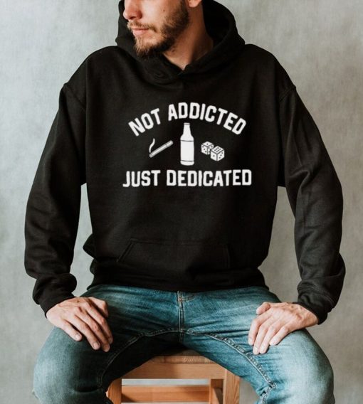 Not Addicted Just Dedicated Shirt