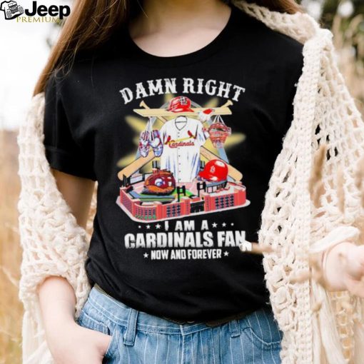 Official Damn Right I Am A St Louis Cardinals Fan Now And Forever Shirt